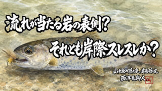 【フライフィッシング】流れが当たる岩の表側？それとも岸際スレスレか？ 